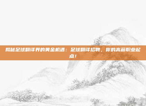 揭秘足球翻译界的黄金机遇：足球翻译招聘，你的高薪职业起点！