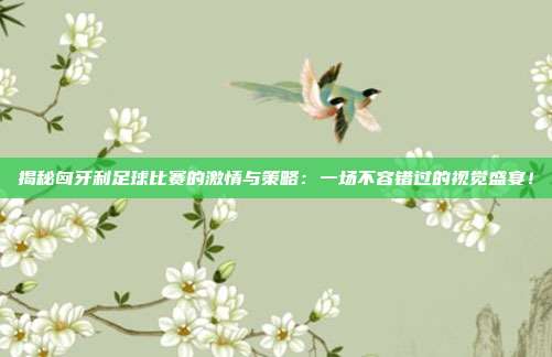 揭秘匈牙利足球比赛的激情与策略:一场不容错过的视觉盛宴!