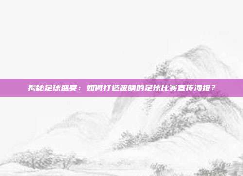 揭秘足球盛宴:如何打造吸睛的足球比赛宣传海报?