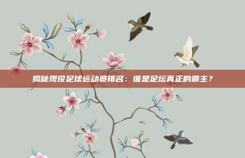 揭秘现役足球运动员排名:谁是足坛真正的霸主?