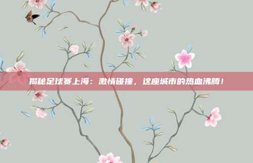 揭秘足球赛上海：激情碰撞，这座城市的热血沸腾！