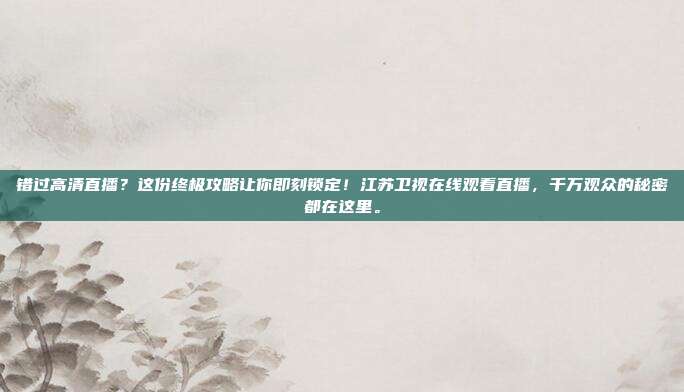 错过高清直播？这份终极攻略让你即刻锁定！江苏卫视在线观看直播，千万观众的秘密都在这里。