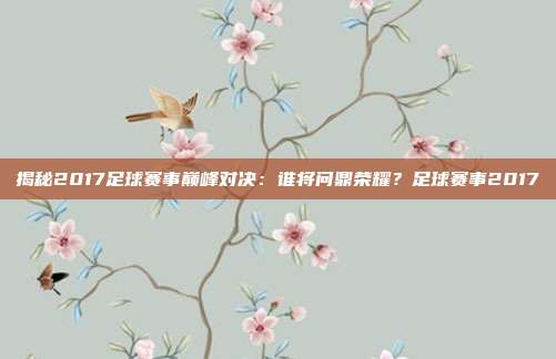 揭秘2017足球赛事巅峰对决:谁将问鼎荣耀?足球赛事2017