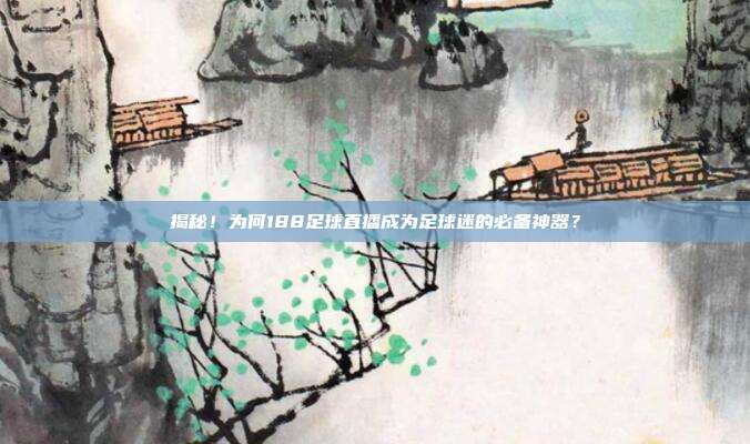 揭秘！为何188足球直播成为足球迷的必备神器？