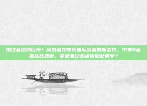 错过直播别后悔！高效追踪央视国际频道的新姿势。中央4直播在线观看，掌握全球热点竟如此简单？
