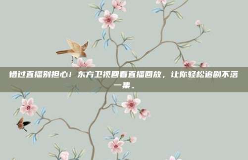 错过直播别担心！东方卫视回看直播回放，让你轻松追剧不落一集。