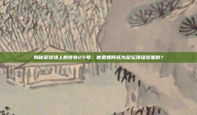 揭秘足球场上的传奇25号：他是如何成为足坛顶级球星的？