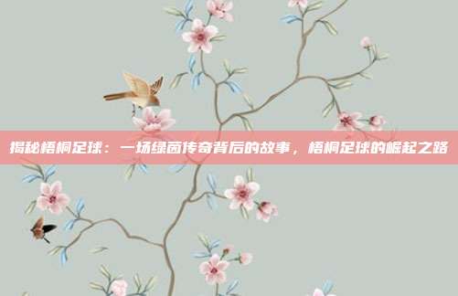 揭秘梧桐足球：一场绿茵传奇背后的故事，梧桐足球的崛起之路