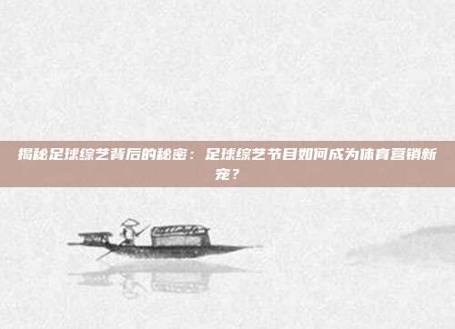揭秘足球综艺背后的秘密:足球综艺节目如何成为体育营销新宠?