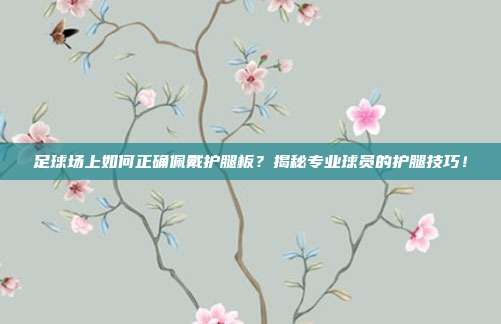 足球场上如何正确佩戴护腿板？揭秘专业球员的护腿技巧！