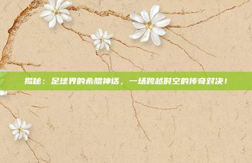揭秘：足球界的希腊神话，一场跨越时空的传奇对决！
