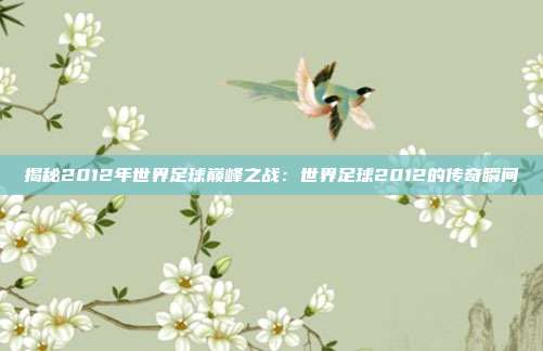 揭秘2012年世界足球巅峰之战：世界足球2012的传奇瞬间