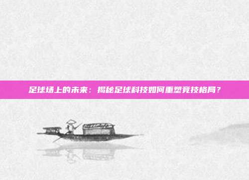 足球场上的未来:揭秘足球科技如何重塑竞技格局?