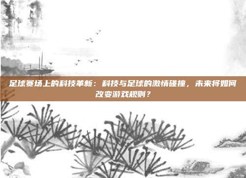 足球赛场上的科技革新：科技与足球的激情碰撞，未来将如何改变游戏规则？