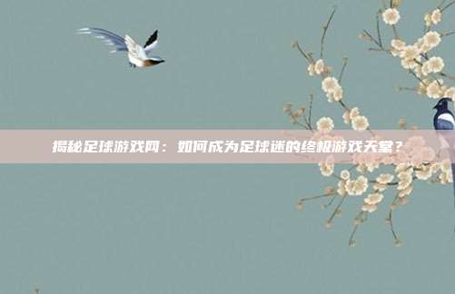 揭秘足球游戏网：如何成为足球迷的终极游戏天堂？