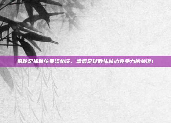 揭秘足球教练员资格证:掌握足球教练核心竞争力的关键!