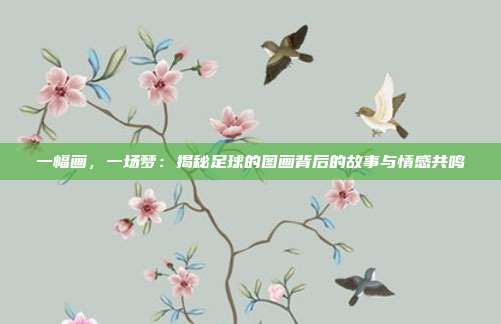 一幅画，一场梦：揭秘足球的图画背后的故事与情感共鸣