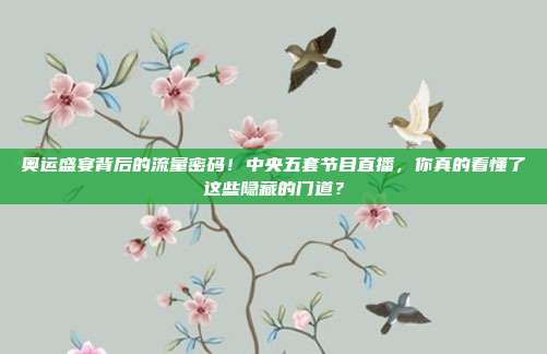 奥运盛宴背后的流量密码！中央五套节目直播，你真的看懂了这些隐藏的门道？