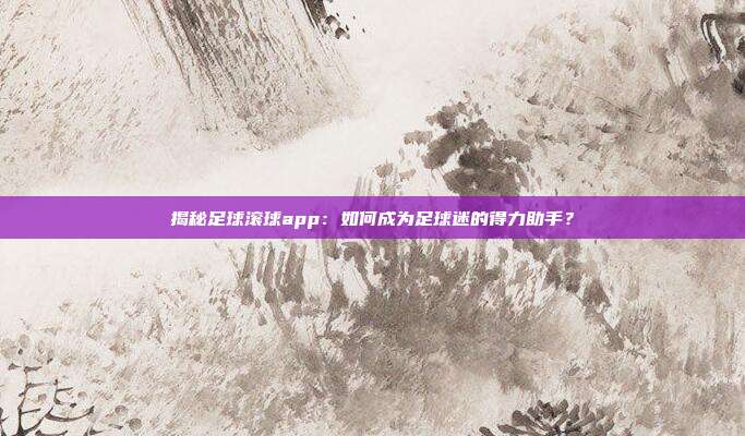 揭秘足球滚球app：如何成为足球迷的得力助手？