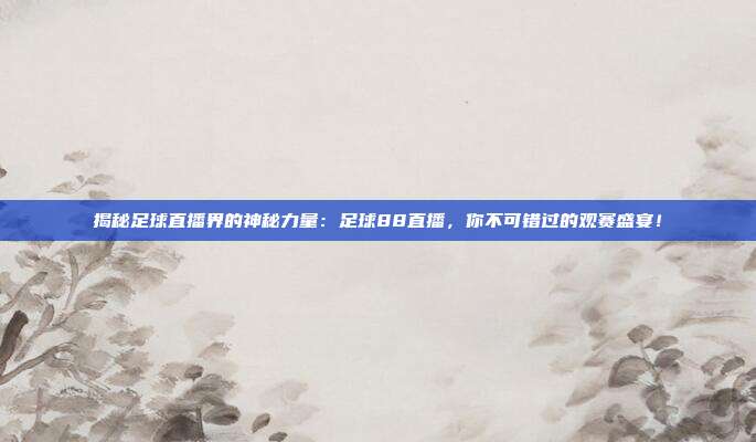 揭秘足球直播界的神秘力量:足球88直播,你不可错过的观赛盛宴!