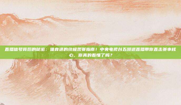 直播信号背后的秘密：体育迷的终极观赛指南！中央电视台五频道直播带你直击赛事核心，你真的看懂了吗？