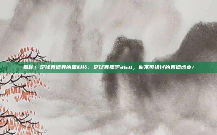 揭秘!足球直播界的黑科技:足球直播吧360,你不可错过的直播盛宴!
