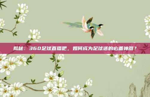 揭秘:360足球直播吧,如何成为足球迷的必备神器?