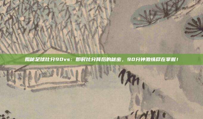 揭秘足球比分90vs：即时比分背后的秘密，90分钟激情尽在掌握！