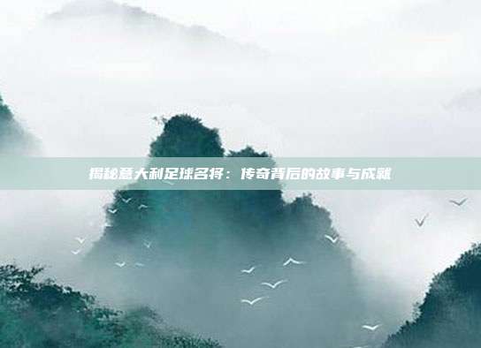 揭秘意大利足球名将：传奇背后的故事与成就
