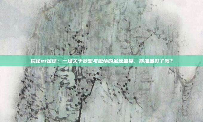 揭秘et足球：一场关于梦想与激情的足球盛宴，你准备好了吗？