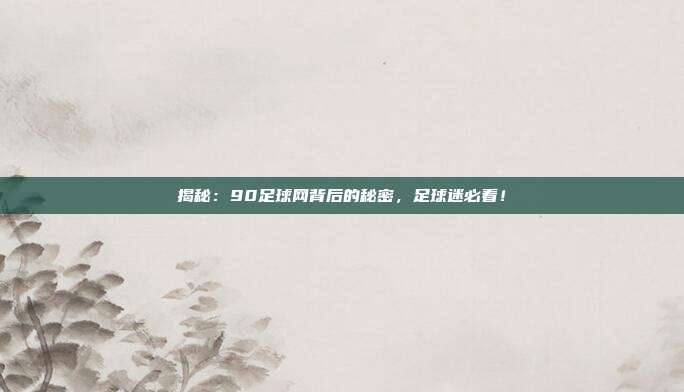 揭秘：90足球网背后的秘密，足球迷必看！