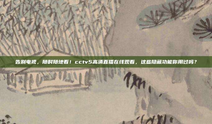 告别电视，随时随地看！cctv5高清直播在线观看，这些隐藏功能你用过吗？