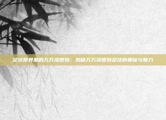 足球世界里的万万没想到：揭秘万万没想到足球的奥秘与魅力