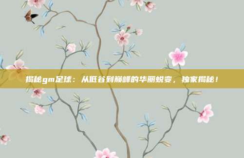 揭秘gm足球：从低谷到巅峰的华丽蜕变，独家揭秘！