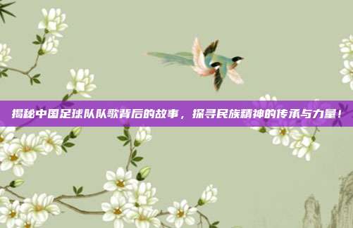 揭秘中国足球队队歌背后的故事,探寻民族精神的传承与力量!