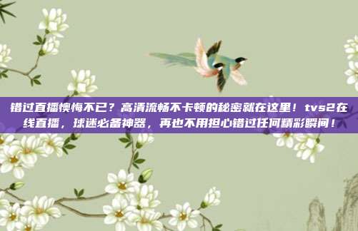 错过直播懊悔不已？高清流畅不卡顿的秘密就在这里！tvs2在线直播，球迷必备神器，再也不用担心错过任何精彩瞬间！