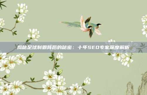 揭秘足球制霸背后的秘密：十年SEO专家深度解析