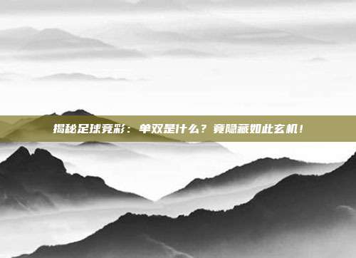 揭秘足球竞彩：单双是什么？竟隐藏如此玄机！