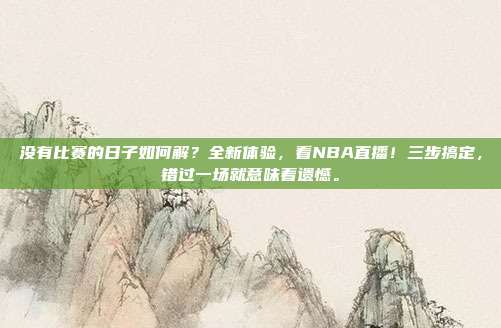 没有比赛的日子如何解？全新体验，看NBA直播！三步搞定，错过一场就意味着遗憾。