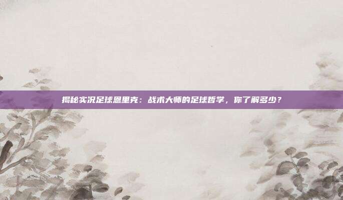 揭秘实况足球恩里克：战术大师的足球哲学，你了解多少？
