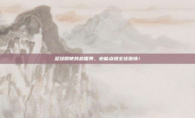 足球即使跨越国界，也能点燃全球激情！