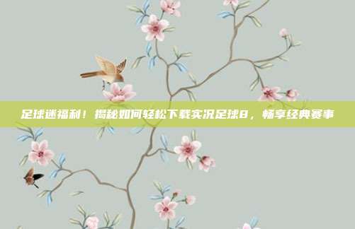 足球迷福利！揭秘如何轻松下载实况足球8，畅享经典赛事