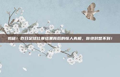 揭秘！昨日足球比赛结果背后的惊人真相，你绝对想不到！
