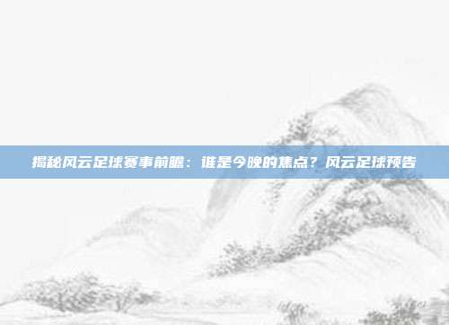 揭秘风云足球赛事前瞻:谁是今晚的焦点?风云足球预告