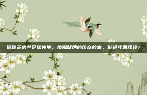 揭秘英格兰足球先生：荣耀背后的传奇故事，谁将续写辉煌？