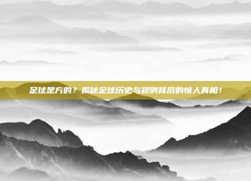 足球是方的？揭秘足球历史与规则背后的惊人真相！