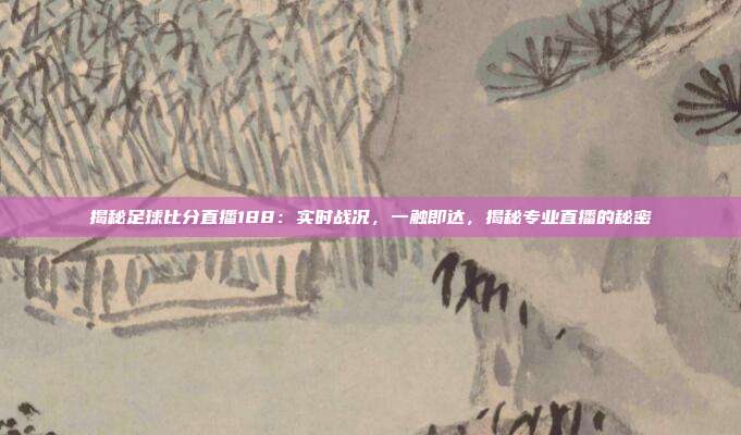 揭秘足球比分直播188：实时战况，一触即达，揭秘专业直播的秘密