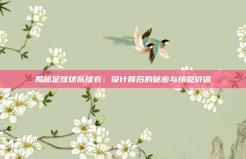揭秘足球球队球衣：设计背后的秘密与情感价值