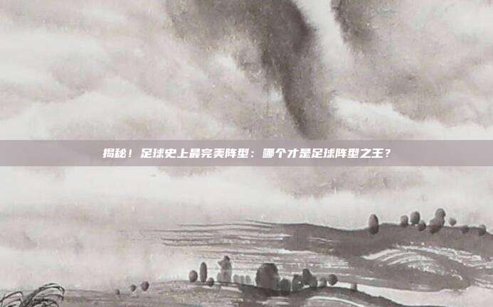 揭秘!足球史上最完美阵型:哪个才是足球阵型之王?