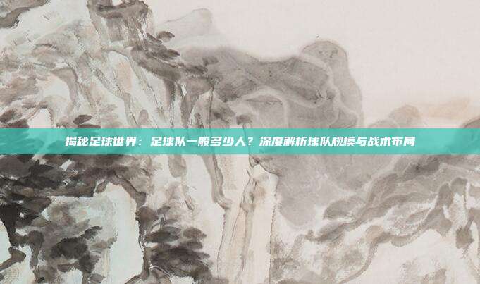 揭秘足球世界:足球队一般多少人?深度解析球队规模与战术布局